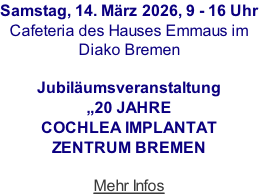 Samstag, 14. März 2026, 9 - 16 Uhr Cafeteria des Hauses Emmaus im Diako Bremen  Jubiläumsveranstaltung „20 JAHRE  COCHLEA IMPLANTAT  ZENTRUM BREMEN  Mehr Infos